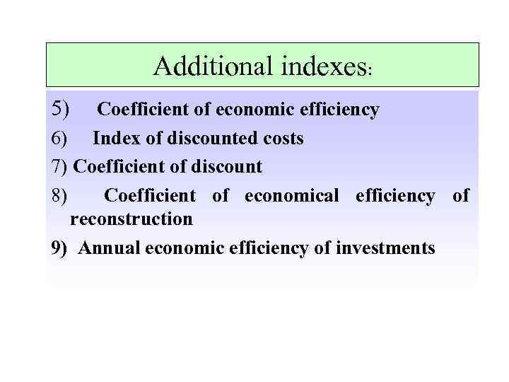 Additional indexes: 5) Coefficient of economic efficiency 6) Index of discounted costs 7) Coefficient