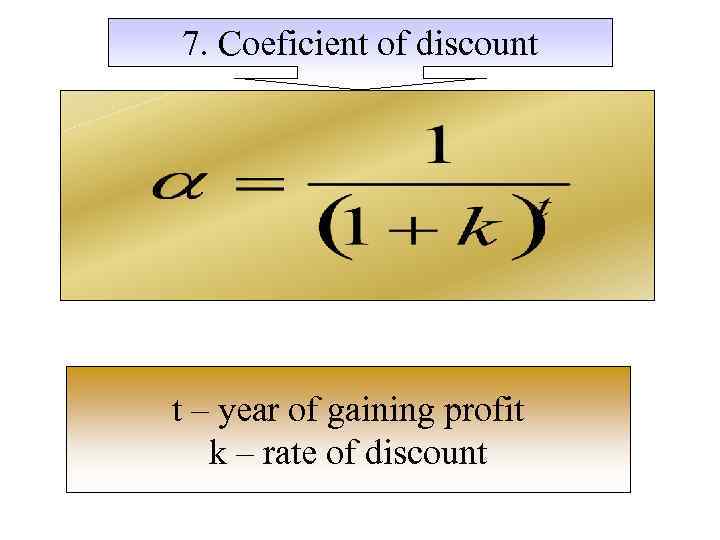 7. Coeficient of discount t – year of gaining profit k – rate of