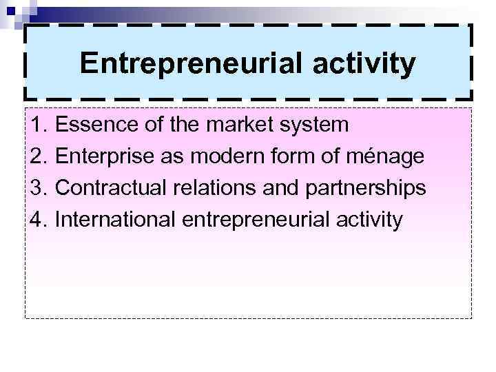 Entrepreneurial activity 1. Essence of the market system 2. Enterprise as modern form of