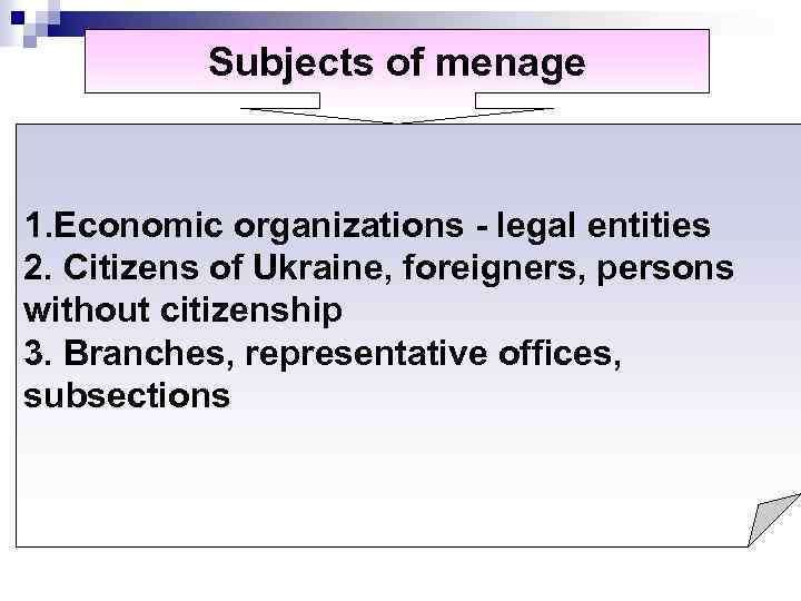 Subjects of menage 1. Economic organizations legal entities 2. Citizens of Ukraine, foreigners, persons