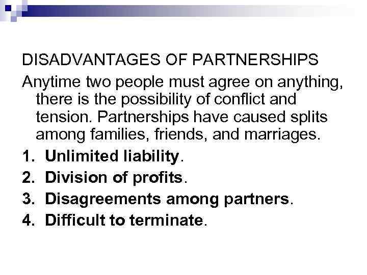 DISADVANTAGES OF PARTNERSHIPS Anytime two people must agree on anything, there is the possibility