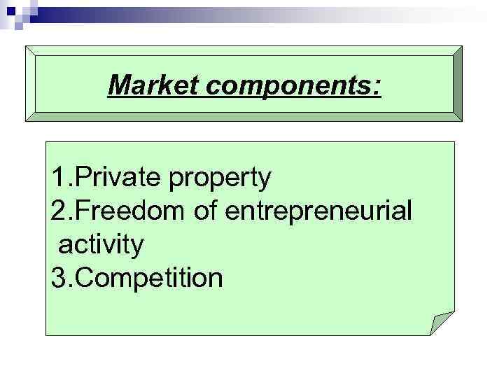 Market components: 1. Private property 2. Freedom of entrepreneurial activity 3. Competition 