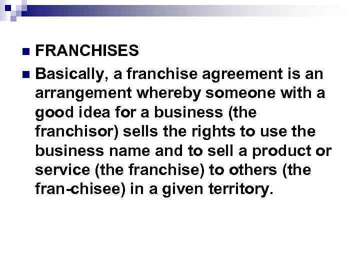 FRANCHISES n Basically, a franchise agreement is an arrangement whereby someone with a good