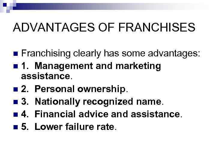 ADVANTAGES OF FRANCHISES Franchising clearly has some advantages: n 1. Management and marketing assistance.