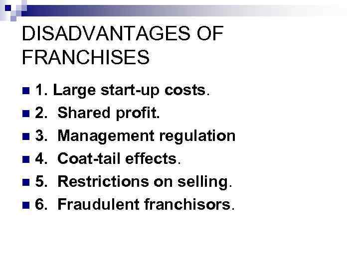 DISADVANTAGES OF FRANCHISES 1. Large start up costs. n 2. Shared profit. n 3.