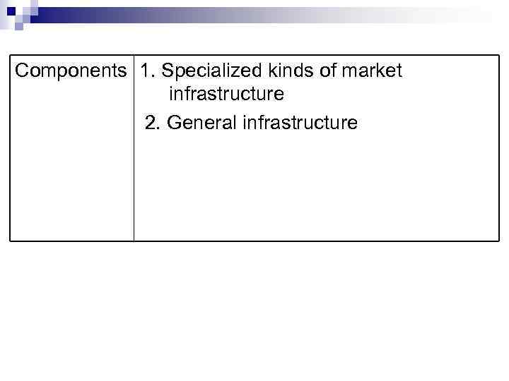 Components 1. Specialized kinds of market infrastructure 2. General infrastructure 