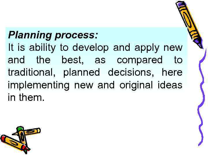 Planning process: It is ability to develop and apply new and the best, as