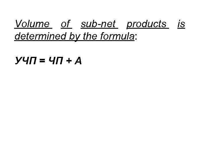 Volume of sub-net products determined by the formula: УЧП = ЧП + А is