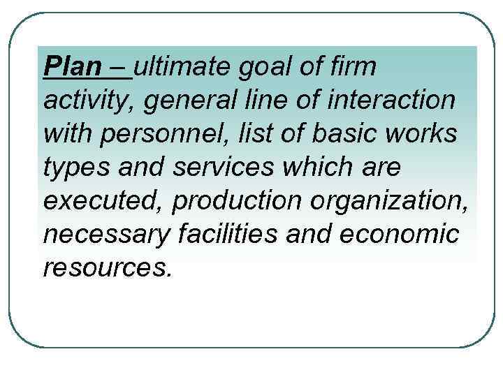 Plan – ultimate goal of firm activity, general line of interaction with personnel, list