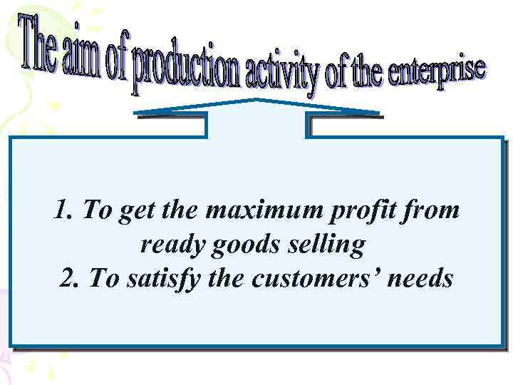 1. To get the maximum profit from ready goods selling 2. To satisfy the