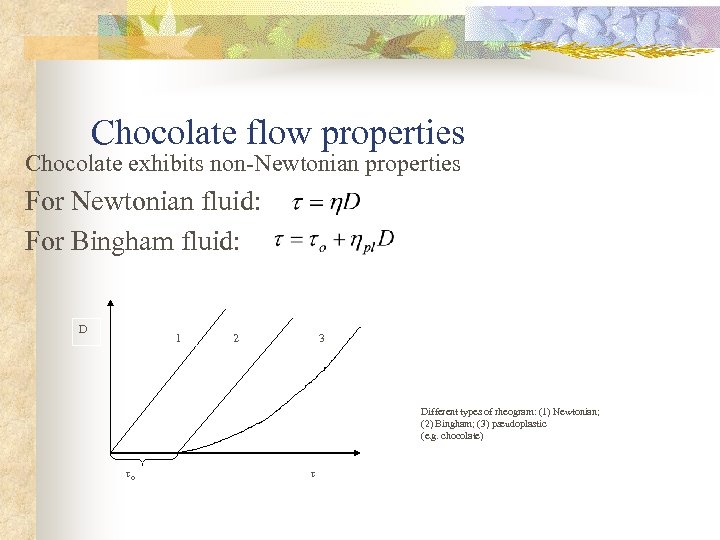 Chocolate flow properties Chocolate exhibits non-Newtonian properties For Newtonian fluid: For Bingham fluid: D