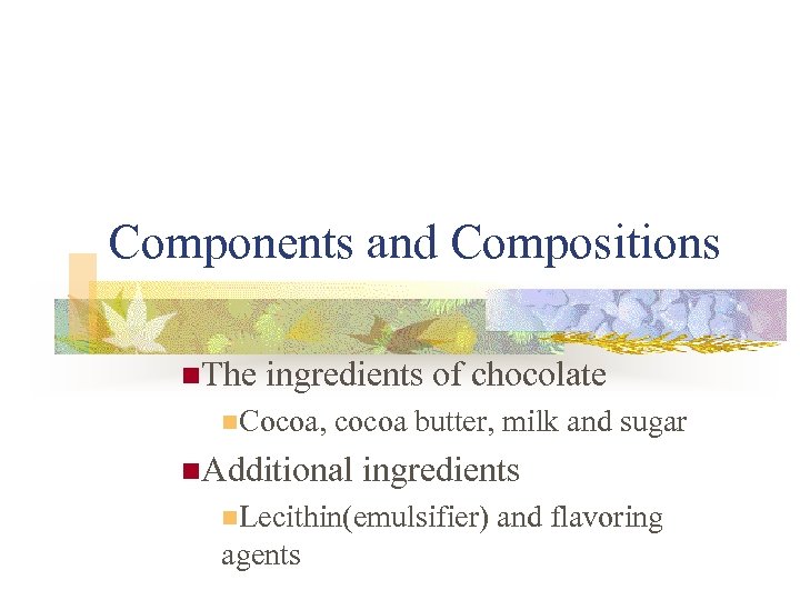 Components and Compositions n. The ingredients of chocolate n. Cocoa, cocoa butter, milk and