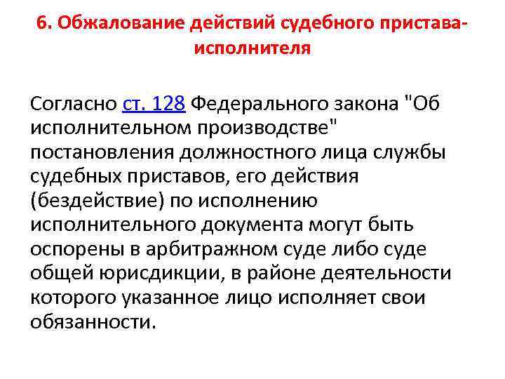 6. Обжалование действий судебного приставаисполнителя Согласно ст. 128 Федерального закона "Об исполнительном производстве" постановления