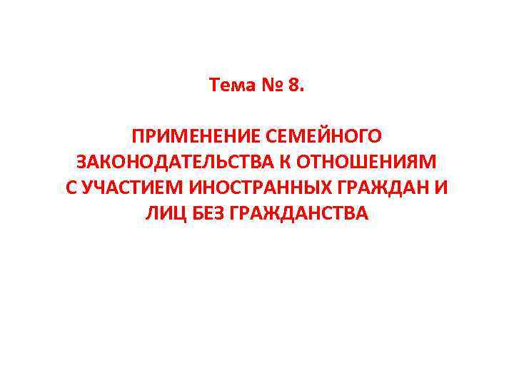 Тема № 8. ПРИМЕНЕНИЕ СЕМЕЙНОГО ЗАКОНОДАТЕЛЬСТВА К ОТНОШЕНИЯМ С УЧАСТИЕМ ИНОСТРАННЫХ ГРАЖДАН И ЛИЦ