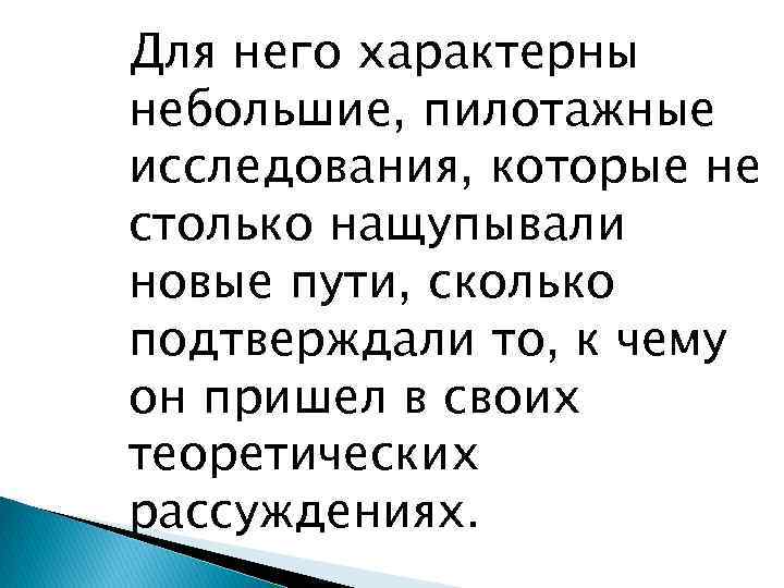 Для него характерны небольшие, пилотажные исследования, которые не столько нащупывали новые пути, сколько подтверждали