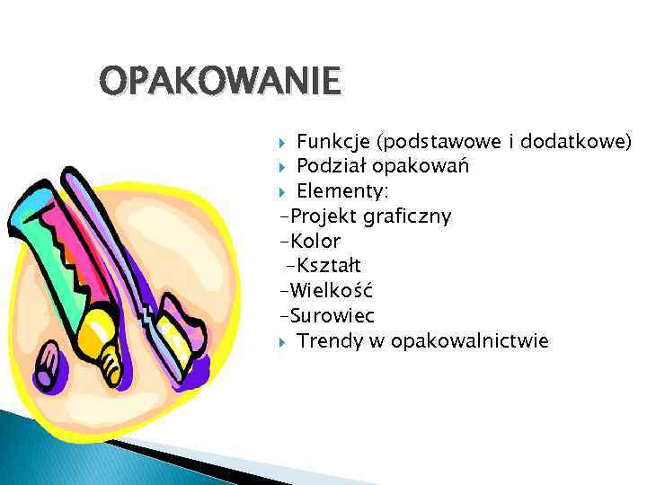 OPAKOWANIE Funkcje (podstawowe i dodatkowe) Podział opakowań Elementy: -Projekt graficzny -Kolor -Kształt -Wielkość -Surowiec