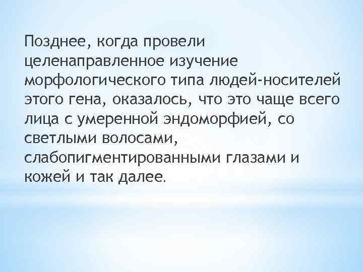 Позднее, когда провели целенаправленное изучение морфологического типа людей-носителей этого гена, оказалось, что это чаще