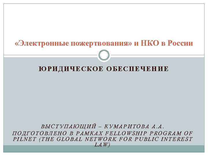  «Электронные пожертвования» и НКО в России ЮРИДИЧЕСКОЕ ОБЕСПЕЧЕНИЕ ВЫСТУПАЮЩИЙ – КУМАРИТОВА А. А.