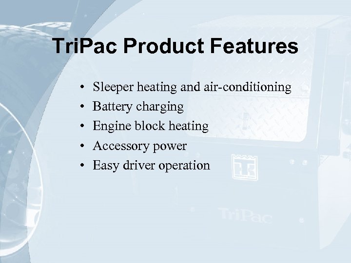 Tri. Pac Product Features • • • Sleeper heating and air-conditioning Battery charging Engine