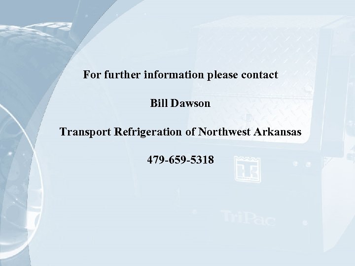 For further information please contact Bill Dawson Transport Refrigeration of Northwest Arkansas 479 -659