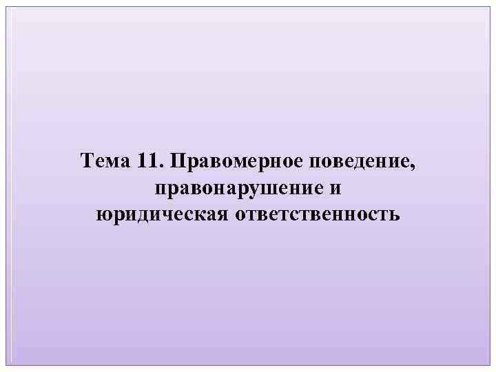 Тема 11. Правомерное поведение, правонарушение и юридическая ответственность 