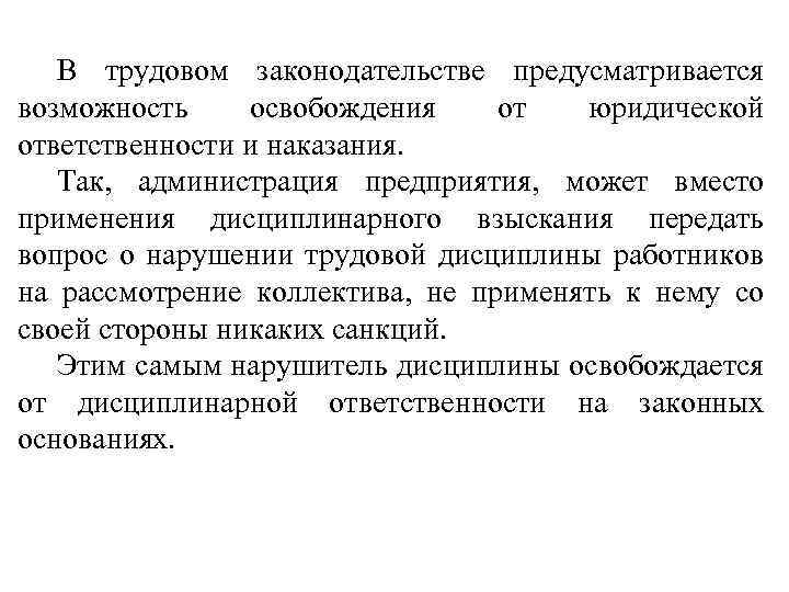 В трудовом законодательстве предусматривается возможность освобождения от юридической ответственности и наказания. Так, администрация предприятия,