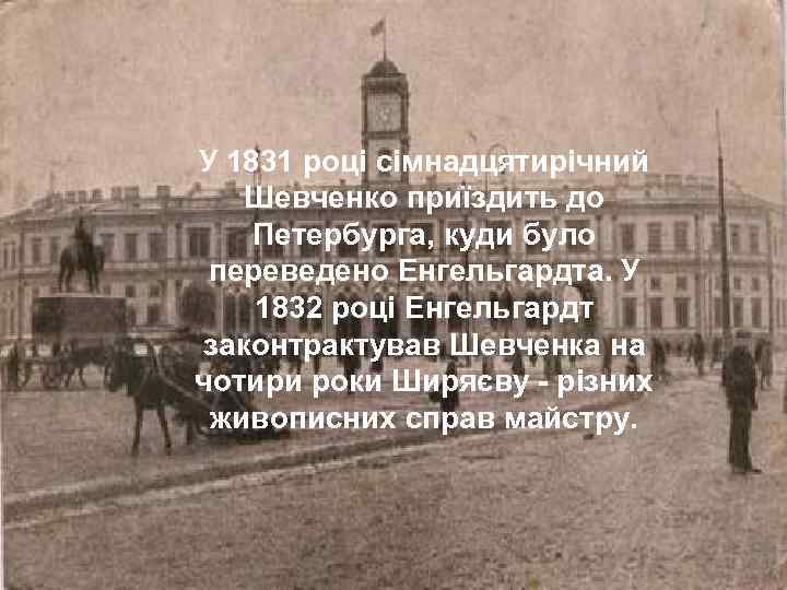 У 1831 році сімнадцятирічний Шевченко приїздить до Петербурга, куди було переведено Енгельгардта. У 1832