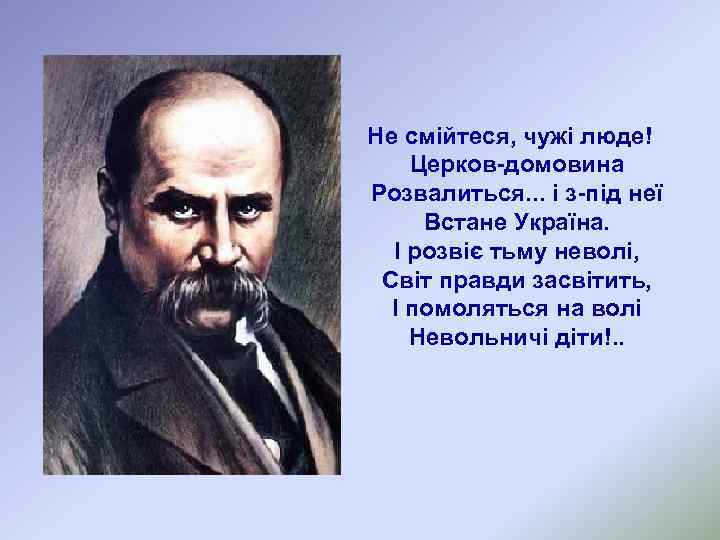 Не смійтеся, чужі люде! Церков-домовина Розвалиться. . . і з-під неї Встане Україна. І