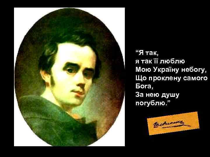 “Я так, я так її люблю Мою Україну небогу, Що проклену самого Бога, За