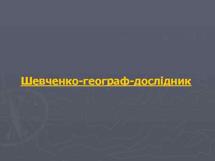 Шевченко-географ-дослідник 