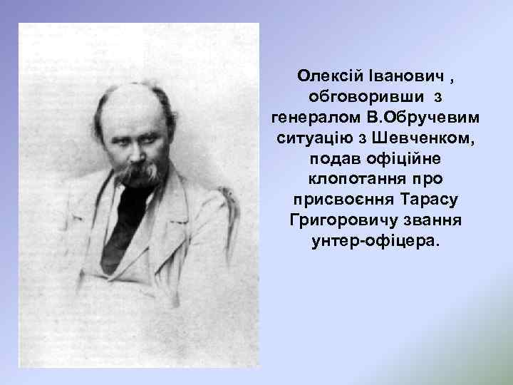 Олексій Іванович , обговоривши з генералом В. Обручевим ситуацію з Шевченком, подав офіційне клопотання