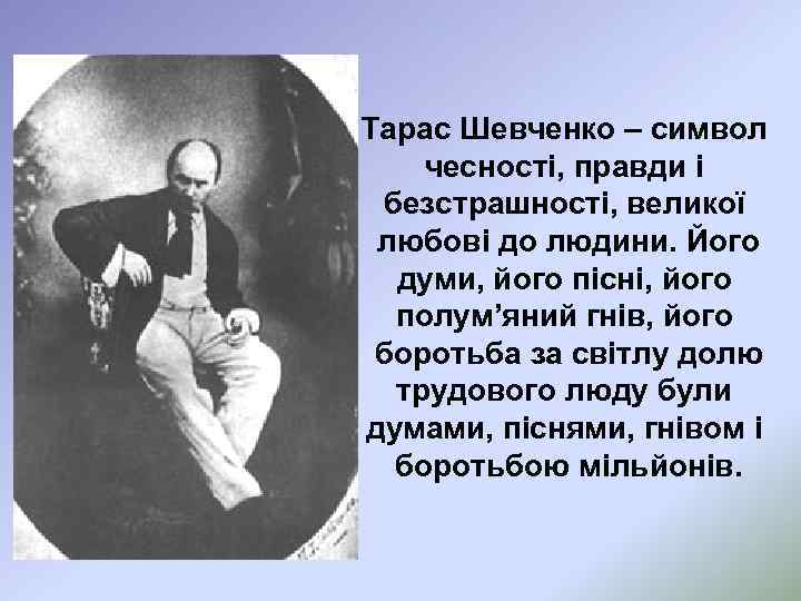 Тарас Шевченко – символ чесності, правди і безстрашності, великої любові до людини. Його думи,