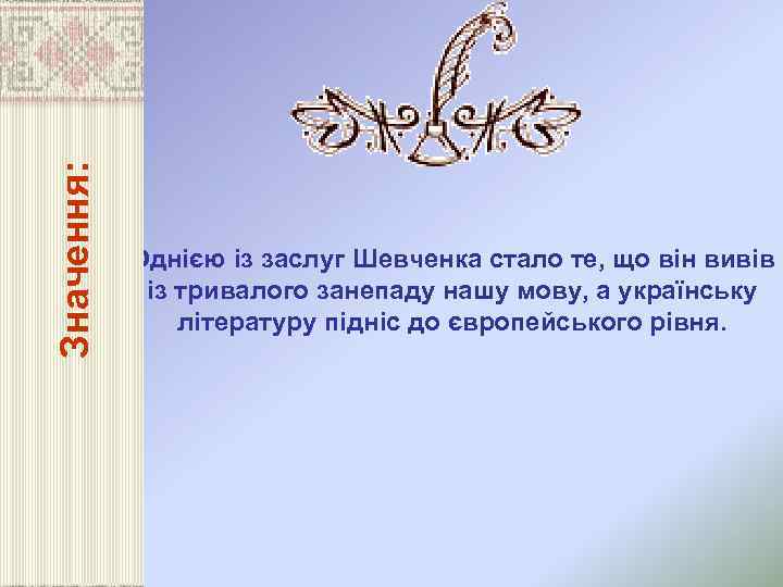 Значення: Однією із заслуг Шевченка стало те, що він вивів із тривалого занепаду нашу