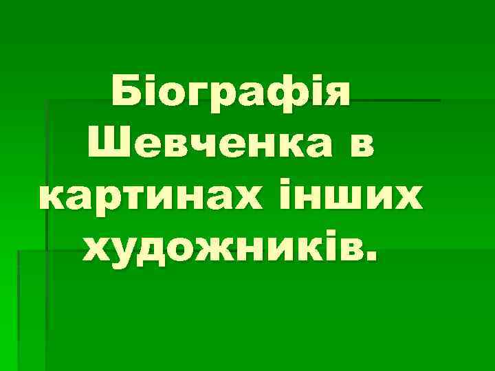 Біографія Шевченка в картинах інших художників. 