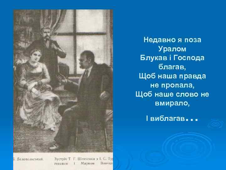 Недавно я поза Уралом Блукав і Господа благав, Щоб наша правда не пропала, Щоб