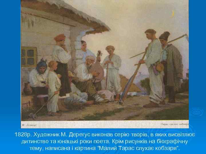 1828 р. Художник М. Дерегус виконав серію творів, в яких висвітлює дитинство та юнацькі