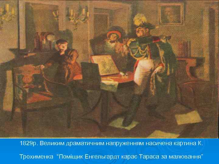 1829 р. Великим драматичним напруженням насичена картина К. Трохименка “Поміщик Енгельгардт карає Тараса за