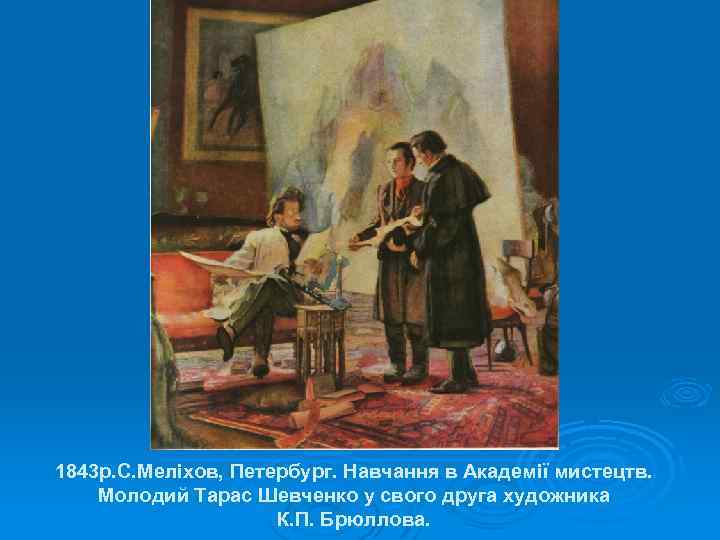 1843 р. С. Меліхов, Петербург. Навчання в Академії мистецтв. Молодий Тарас Шевченко у свого