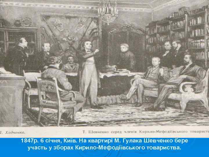 1847 р. 6 січня, Київ. На квартирі М. Гулака Шевченко бере участь у зборах