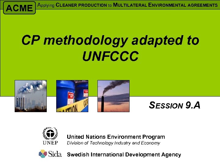 ACME Applying CLEANER PRODUCTION to MULTILATERAL ENVIRONMENTAL AGREEMENTS CP methodology adapted to UNFCCC SESSION