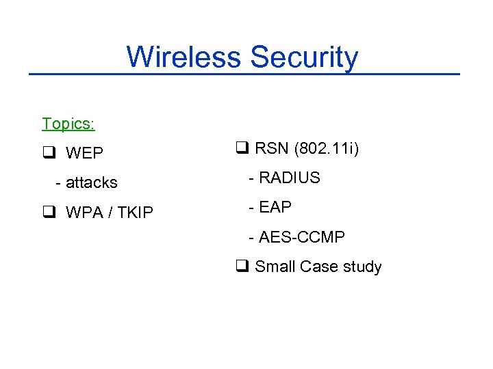 Wireless Security Topics: q WEP - attacks q WPA / TKIP q RSN (802.