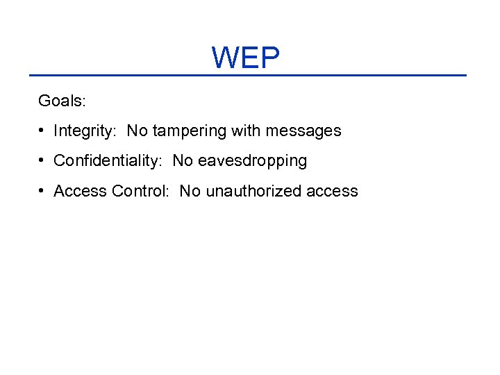 WEP Goals: • Integrity: No tampering with messages • Confidentiality: No eavesdropping • Access