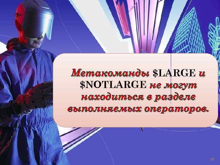 Метакоманды $LARGE и $NOTLARGE не могут находиться в разделе выполняемых операторов. 16 