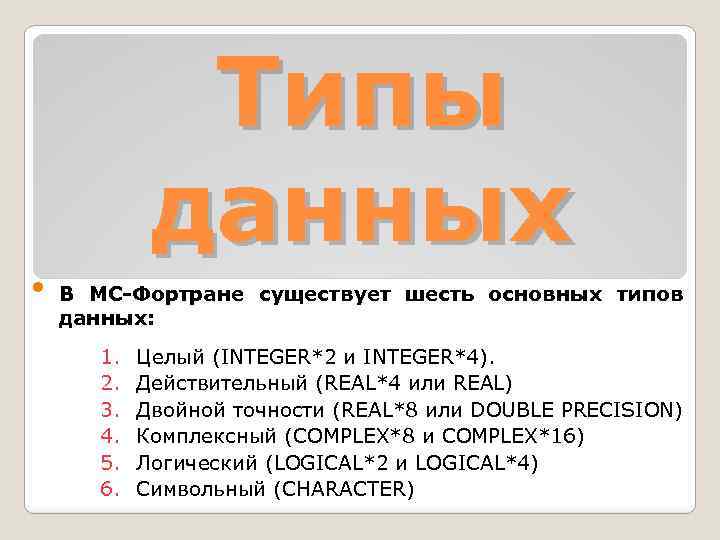  • Типы данных В МС-Фортране существует шесть основных типов данных: 1. 2. 3.