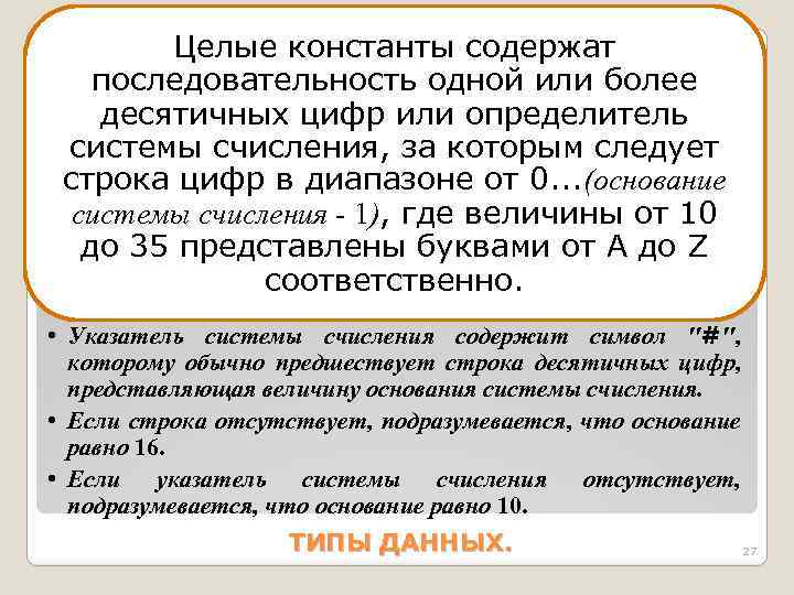 Целые константы содержат последовательность одной или более десятичных цифр или определитель системы счисления, за