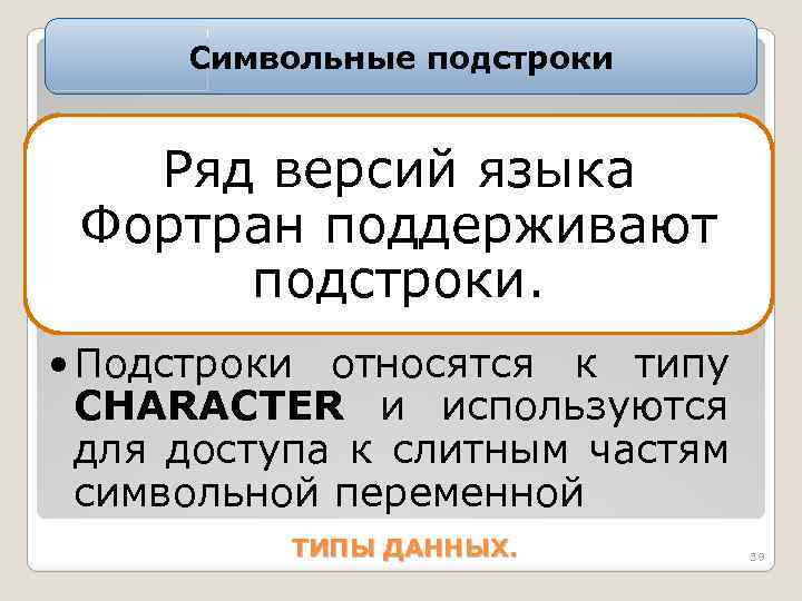 Символьные подстроки Ряд версий языка Фортран поддерживают подстроки. • Подстроки относятся к типу CHARACTER