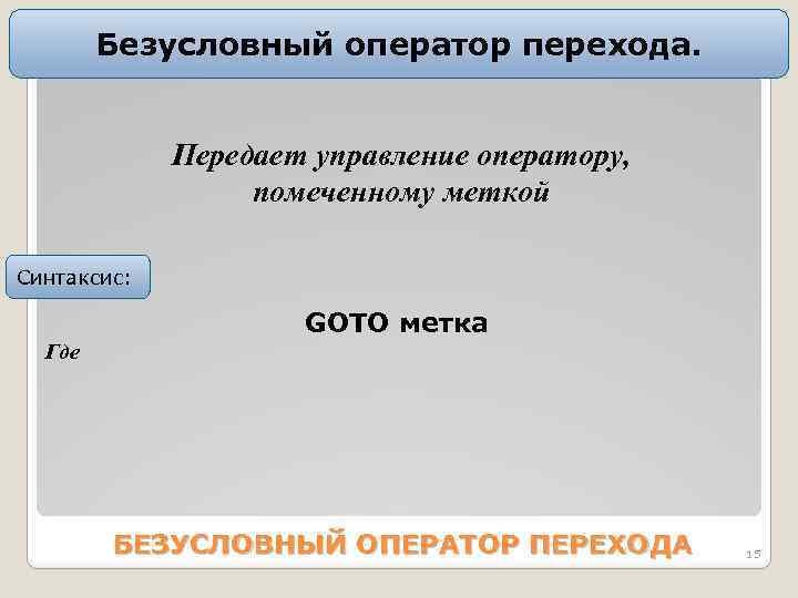 Безусловный оператор перехода. Пеpедает упpавление опеpатоpу, помеченному меткой Синтаксис: GOTO метка Где БЕЗУСЛОВНЫЙ ОПЕРАТОР