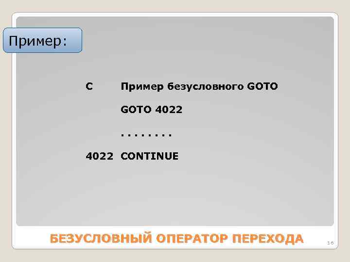 Пример: C Пример безусловного GOTO 4022. . . . 4022 CONTINUE БЕЗУСЛОВНЫЙ ОПЕРАТОР ПЕРЕХОДА