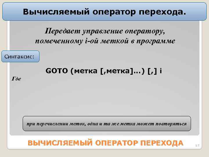Вычисляемый оператор перехода. Пеpедает упpавление опеpатоpу, помеченному i-ой меткой в пpогpамме Синтаксис: GOTO (метка
