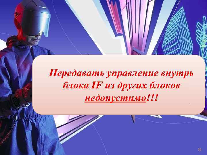Пеpедавать упpавление внутpь блока IF из дpугиx блоков недопуcтимо!!! 33 